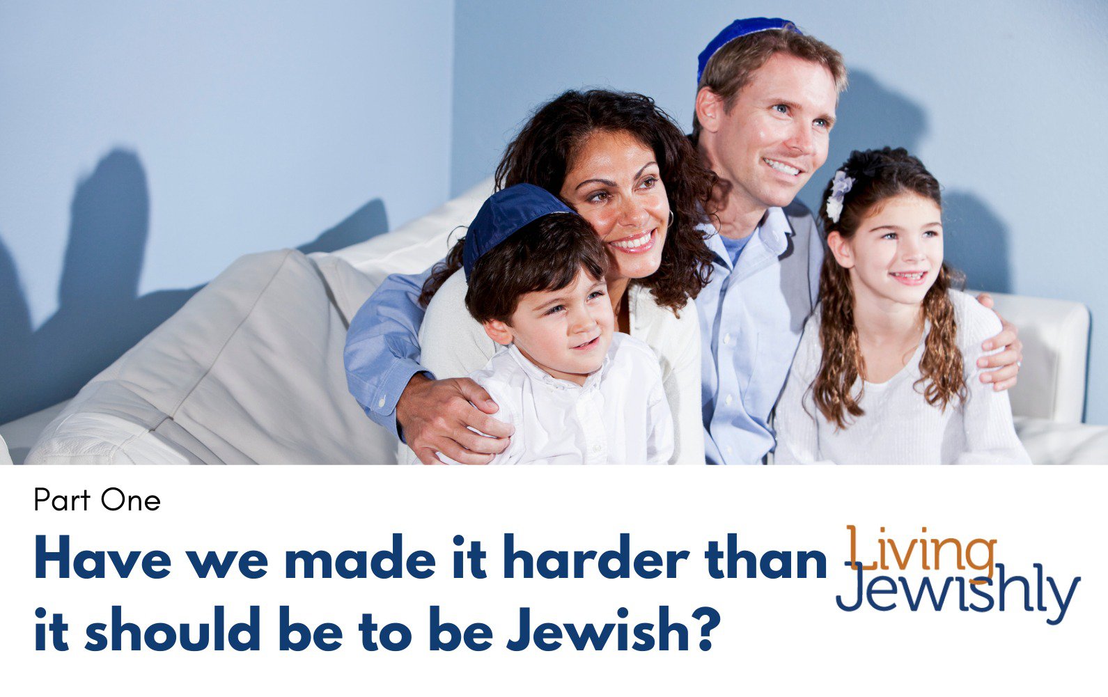 Have we made it harder than it should be to be Jewish? - Part One
